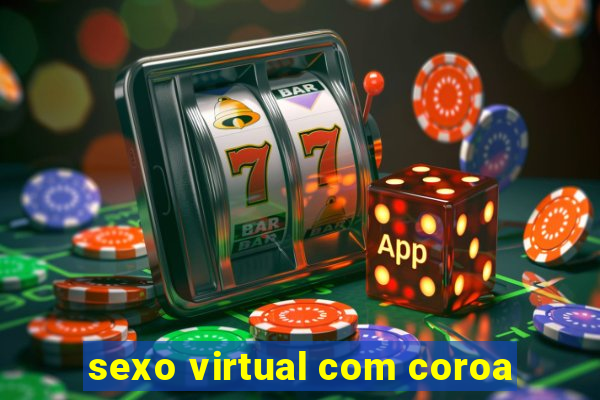 sexo virtual com coroa